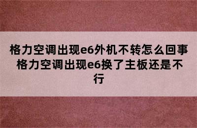 格力空调出现e6外机不转怎么回事 格力空调出现e6换了主板还是不行